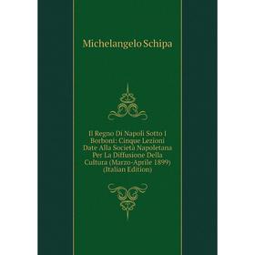 Книга Il Regno Di Napoli Sotto I Borboni: Cinque Lezioni Date Alla Società Napoletana Per La Diffusione Della Cultura
Книга Il Regno Di Napoli Sotto I Borboni: Cinque Lezioni Date Alla Società Napoletana Per La Diffusione Della Cultura