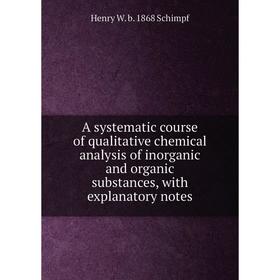 Книга A systematic course of qualitative chemical analysis of inorganic and organic substances, with explanatory notes
Книга A systematic course of qualitative chemical analysis of inorganic and organic substances, with explanatory notes