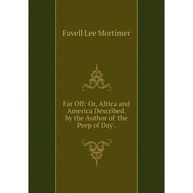 Книга Far Off: Or, Africa and America Described. by the Author of 'the Peep of Day'
Книга Far Off: Or, Africa and America Described. by the Author of 'the Peep of Day'