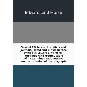 Книга Samuel F.B. Morse: his letters and journals. Edited and supplemented by his son Edward Lind Morse; illustrated with reporductions of his paintin
Книга Samuel F.B. Morse: his letters and journals. Edited and supplemented by his son Edward Lind Morse; illustrated with reporductions of his paintin