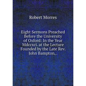 Книга Eight Sermons Preached Before the University of Oxford: In the Year Mdccxci. at the Lecture Founded by the Late Rev. John Bampton
Книга Eight Sermons Preached Before the University of Oxford: In the Year Mdccxci. at the Lecture Founded by the Late Rev. John Bampton