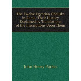 Книга The Twelve Egyptian Obelisks in Rome: Their History Explained by Translations of the Inscriptions Upon Them
Книга The Twelve Egyptian Obelisks in Rome: Their History Explained by Translations of the Inscriptions Upon Them