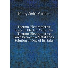 Книга Thermo-Electromotive Force in Electric Cells: The Thermo-Electromotive Force Between a Metal and a Solution of One of Its Salts
Книга Thermo-Electromotive Force in Electric Cells: The Thermo-Electromotive Force Between a Metal and a Solution of One of Its Salts