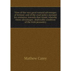 Книга View of the very great natural advantages of Ireland: and of the cruel policy pursued for centuries, towards that island, whereby those advantag
Книга View of the very great natural advantages of Ireland: and of the cruel policy pursued for centuries, towards that island, whereby those advantag