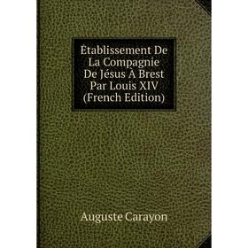 Книга Établissement De La Compagnie De Jésus À Brest Par Louis XIV (French Edition)
Книга Établissement De La Compagnie De Jésus À Brest Par Louis XIV (French Edition)