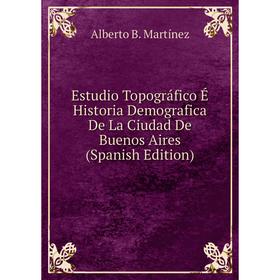 Книга Estudio Topográfico É Historia Demografica De La Ciudad De Buenos Aires (Spanish Edition)
Книга Estudio Topográfico É Historia Demografica De La Ciudad De Buenos Aires (Spanish Edition)