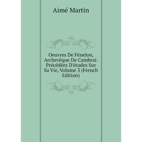 Книга Oeuvres De Fénelon, Archevêque De Cambrai: Précédées D'études Sur Sa Vie, Volume 3
Книга Oeuvres De Fénelon, Archevêque De Cambrai: Précédées D'études Sur Sa Vie, Volume 3