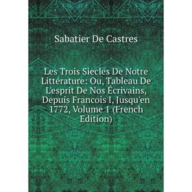 Книга Les Trois Siecles De Notre Littérature: Ou, Tableau De L'esprit De Nos Écrivains, Depuis Francois I, Jusqu'en 1772, Volume 1
Книга Les Trois Siecles De Notre Littérature: Ou, Tableau De L'esprit De Nos Écrivains, Depuis Francois I, Jusqu'en 1772, Volume 1