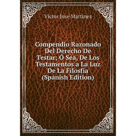 Книга Compendio Razonado Del Derecho De Testar; Ó Sea, De Los Testamentos a La Luz De La Filosfía
Книга Compendio Razonado Del Derecho De Testar; Ó Sea, De Los Testamentos a La Luz De La Filosfía
