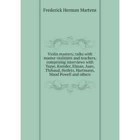 Книга Violin mastery; talks with master violinists and teachers, comprising interviews with Ysaye, Kreisler, Elman, Auer, Thibaud, Heifetz, Hartmann,
Книга Violin mastery; talks with master violinists and teachers, comprising interviews with Ysaye, Kreisler, Elman, Auer, Thibaud, Heifetz, Hartmann,