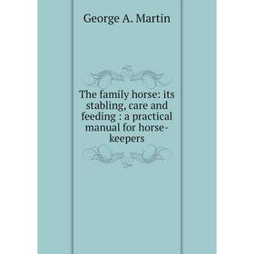 Книга The family horse: its stabling, care and feeding: a practical manual for horse-keepers
Книга The family horse: its stabling, care and feeding: a practical manual for horse-keepers