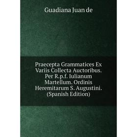 Книга Praecepta Grammatices Ex Variis Collecta Auctoribus. Per R.p.f. Iulianum Martellum. Ordinis Heremitarum S. Augustini
Книга Praecepta Grammatices Ex Variis Collecta Auctoribus. Per R.p.f. Iulianum Martellum. Ordinis Heremitarum S. Augustini