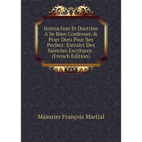 Книга Instruction Et Doctrine A Se Bien Confesser, & Prier Dieu Pour Ses Pechez: Extraict Des Sainctes Escritures
Книга Instruction Et Doctrine A Se Bien Confesser, & Prier Dieu Pour Ses Pechez: Extraict Des Sainctes Escritures
