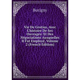 Книга Vie De Grotius, Avec L'histoire De Ses Ouvrages: Et Des Négociations Auxquelles Il Fut Employé
Книга Vie De Grotius, Avec L'histoire De Ses Ouvrages: Et Des Négociations Auxquelles Il Fut Employé