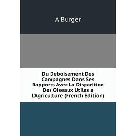 Книга Du Deboisement Des Campagnes Dans Ses Rapports Avec La Disparition Des Oiseaux Utiles a L'Agriculture
Книга Du Deboisement Des Campagnes Dans Ses Rapports Avec La Disparition Des Oiseaux Utiles a L'Agriculture