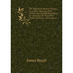 Книга The Dignity of Human Nature; Or, a Brief Account of the Certain and Established Means for Attaining the True End of Our Existence: Of Prudence
Книга The Dignity of Human Nature; Or, a Brief Account of the Certain and Established Means for Attaining the True End of Our Existence: Of Prudence