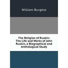 Книга The Religion of Ruskin: The Life and Works of John Ruskin, a Biographical and Anthological Study
Книга The Religion of Ruskin: The Life and Works of John Ruskin, a Biographical and Anthological Study