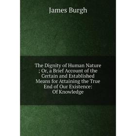 Книга The Dignity of Human Nature; Or, a Brief Account of the Certain and Established Means for Attaining the True End of Our Existence
Книга The Dignity of Human Nature; Or, a Brief Account of the Certain and Established Means for Attaining the True End of Our Existence