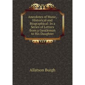 Книга Anecdotes of Music, Historical and Biographical: In a Series of Letters from a Gentleman to His Daughter
Книга Anecdotes of Music, Historical and Biographical: In a Series of Letters from a Gentleman to His Daughter