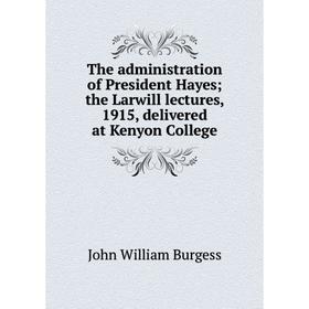 Книга The administration of President Hayes; the Larwill lectures, 1915, delivered at Kenyon College
Книга The administration of President Hayes; the Larwill lectures, 1915, delivered at Kenyon College