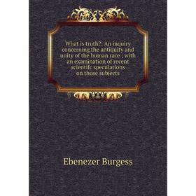 Книга What is truth: An inquiry concerning the antiquity and unity of the human race; with an examination of recent scientifc speculations on those s
Книга What is truth: An inquiry concerning the antiquity and unity of the human race; with an examination of recent scientifc speculations on those s