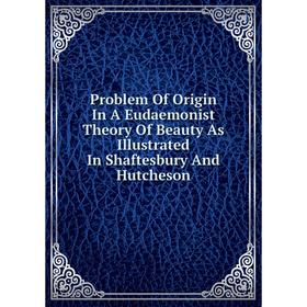 Книга Problem Of Origin In A Eudaemonist Theory Of Beauty As Illustrated In Shaftesbury And Hutcheson
Книга Problem Of Origin In A Eudaemonist Theory Of Beauty As Illustrated In Shaftesbury And Hutcheson