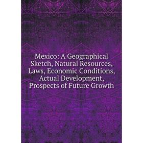 Книга Mexico: A Geographical Sketch, Natural Resources, Laws, Economic Conditions, Actual Development, Prospects of Future Growth
Книга Mexico: A Geographical Sketch, Natural Resources, Laws, Economic Conditions, Actual Development, Prospects of Future Growth