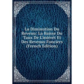 Книга La Diminution Du Revenu: La Baisse Du Taux De L'intérêt Et Des Revenus Fonciers
Книга La Diminution Du Revenu: La Baisse Du Taux De L'intérêt Et Des Revenus Fonciers