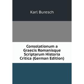 Книга Consolationum a Graecis Romanisque Scriptarum Historia Critica (German Edition)
Книга Consolationum a Graecis Romanisque Scriptarum Historia Critica (German Edition)