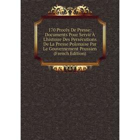 Книга 170 Procès De Presse: Documents Pour Servir À L'histoire Des Persécutions De La Presse Polonaise Par Le Gouvernement Prussien
Книга 170 Procès De Presse: Documents Pour Servir À L'histoire Des Persécutions De La Presse Polonaise Par Le Gouvernement Prussien