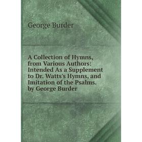 Книга A Collection of Hymns, from Various Authors: Intended As a Supplement to Dr. Watts's Hymns, and Imitation of the Psalms. by George Burder
Книга A Collection of Hymns, from Various Authors: Intended As a Supplement to Dr. Watts's Hymns, and Imitation of the Psalms. by George Burder