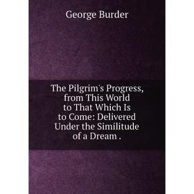 Книга The Pilgrim's Progress, from This World to That Which Is to Come: Delivered Under the Similitude of a Dream
Книга The Pilgrim's Progress, from This World to That Which Is to Come: Delivered Under the Similitude of a Dream