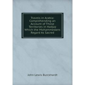 Книга Travels in Arabia: Comprehending an Account of Those Territories in Hadjaz Which the Mohammedans Regard As Sacred
Книга Travels in Arabia: Comprehending an Account of Those Territories in Hadjaz Which the Mohammedans Regard As Sacred