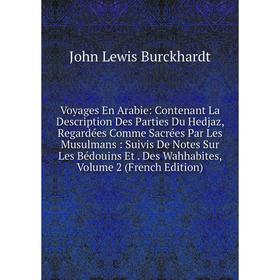 Книга Voyages En Arabie: Contenant La Description Des Parties Du Hedjaz, Regardées Comme Sacrées Par Les Musulmans: Suivis De Notes Sur Les Bédouins E
Книга Voyages En Arabie: Contenant La Description Des Parties Du Hedjaz, Regardées Comme Sacrées Par Les Musulmans: Suivis De Notes Sur Les Bédouins E