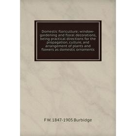 Книга Domestic floriculture; window-gardening and floral decorations, being practical directions for the propagation, culture, and arrangement of plan
Книга Domestic floriculture; window-gardening and floral decorations, being practical directions for the propagation, culture, and arrangement of plan