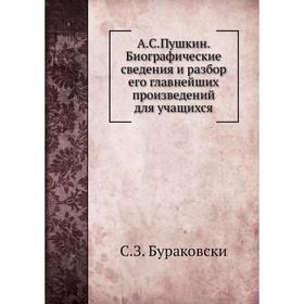 А. С. Пушкин. Биографические сведения и разбор его главнейших произведений для учащихся
А. С. Пушкин. Биографические сведения и разбор его главнейших произведений для учащихся