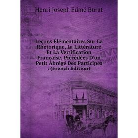 Книга Leçons Élémentaires Sur La Rhétorique, La Littérature Et La Versification Française, Précédées D'un Petit Abrégé Des Participes
Книга Leçons Élémentaires Sur La Rhétorique, La Littérature Et La Versification Française, Précédées D'un Petit Abrégé Des Participes