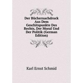 Книга Der Büchernachdruck Aus Dem Geschitspunkte Des Rechts, Der Moral Und Der Politik (German Edition)