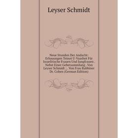 Книга Neue Stunden Der Andacht: Erbauungen Teinot U-Vaashot Für Israelitische Frauen Und Jungfrauen Nebst Einer Gebetsammlung Von Leyser Schmidt
Книга Neue Stunden Der Andacht: Erbauungen Teinot U-Vaashot Für Israelitische Frauen Und Jungfrauen Nebst Einer Gebetsammlung Von Leyser Schmidt