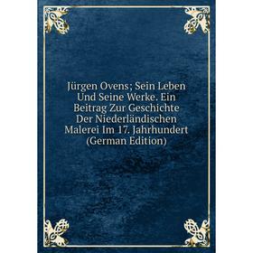 Книга Jürgen Ovens; Sein Leben Und Seine Werke. Ein Beitrag Zur Geschichte Der Niederländischen Malerei Im 17. Jahrhundert
Книга Jürgen Ovens; Sein Leben Und Seine Werke. Ein Beitrag Zur Geschichte Der Niederländischen Malerei Im 17. Jahrhundert