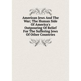 Книга American Jews And The War; The Human Side Of America's Outpouring Of Relief For The Suffering Jews Of Other Countries
Книга American Jews And The War; The Human Side Of America's Outpouring Of Relief For The Suffering Jews Of Other Countries