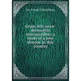Книга Grain itch (acro-dermatitis urticarioides): a study of a new disease in this country
Книга Grain itch (acro-dermatitis urticarioides): a study of a new disease in this country