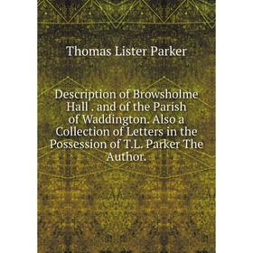 Книга Description of Browsholme Hall. and of the Parish of Waddington. Also a Collection of Letters in the Possession of T.L. Parker The Author
Книга Description of Browsholme Hall. and of the Parish of Waddington. Also a Collection of Letters in the Possession of T.L. Parker The Author