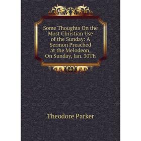 Книга Some Thoughts On the Most Christian Use of the Sunday: A Sermon Preached at the Melodeon, On Sunday
Книга Some Thoughts On the Most Christian Use of the Sunday: A Sermon Preached at the Melodeon, On Sunday