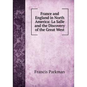 Книга France and England in North America: La Salle and the Discovery of the Great West
Книга France and England in North America: La Salle and the Discovery of the Great West