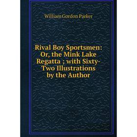 Книга Rival Boy Sportsmen: Or, the Mink Lake Regatta; with Sixty-Two Illustrations by the Author
Книга Rival Boy Sportsmen: Or, the Mink Lake Regatta; with Sixty-Two Illustrations by the Author