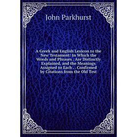 Книга A Greek and English Lexicon to the New Testament: In Which the Words and Phrases. Are Distinctly Explained, and the Meanings Assigned to Each..
Книга A Greek and English Lexicon to the New Testament: In Which the Words and Phrases. Are Distinctly Explained, and the Meanings Assigned to Each..