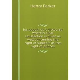 Книга Jus populi, or, A discourse wherein clear satisfaction is given as well concerning the right of subjects as the right of princes
Книга Jus populi, or, A discourse wherein clear satisfaction is given as well concerning the right of subjects as the right of princes