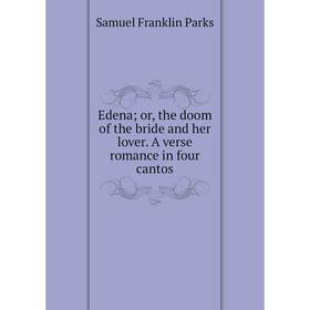 Книга Edena; or, the doom of the bride and her lover. A verse romance in four cantos
Книга Edena; or, the doom of the bride and her lover. A verse romance in four cantos