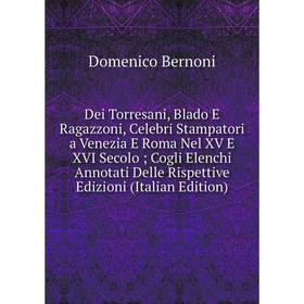 Книга Dei Torresani, Blado E Ragazzoni, Celebri Stampatori a Venezia E Roma Nel XV E XVI Secolo; Cogli Elenchi Annotati Delle Rispettive Edizioni (Ita
Книга Dei Torresani, Blado E Ragazzoni, Celebri Stampatori a Venezia E Roma Nel XV E XVI Secolo; Cogli Elenchi Annotati Delle Rispettive Edizioni (Ita